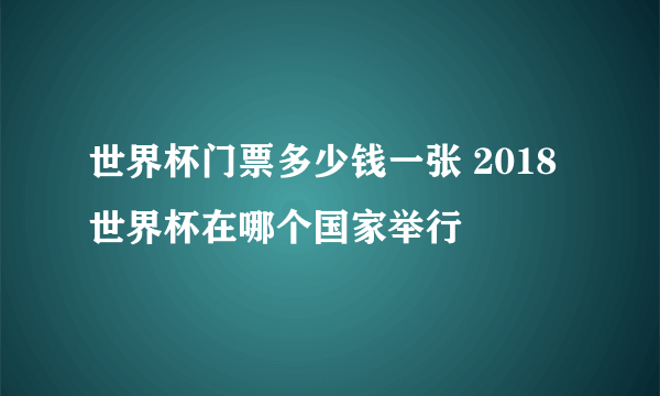 世界杯门票多少钱一张 2018世界杯在哪个国家举行