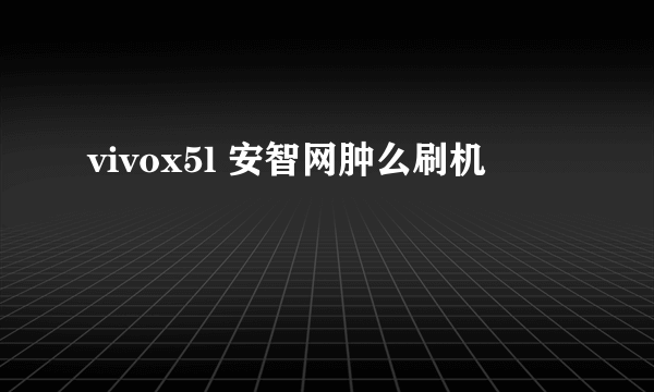 vivox5l 安智网肿么刷机