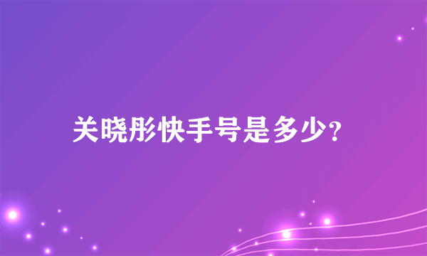 关晓彤快手号是多少？