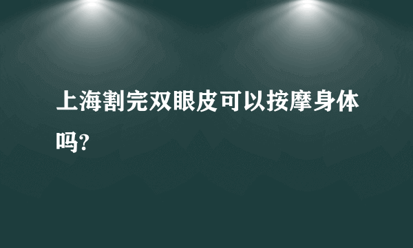 上海割完双眼皮可以按摩身体吗?