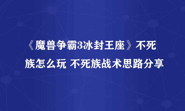 《魔兽争霸3冰封王座》不死族怎么玩 不死族战术思路分享