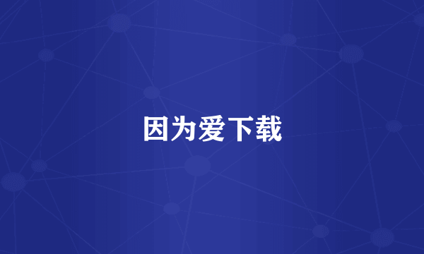 因为爱下载