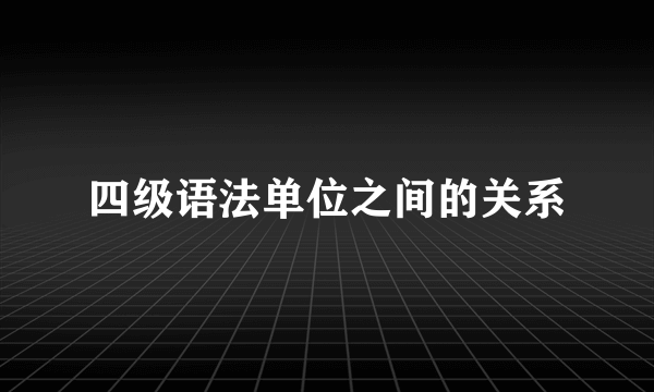 四级语法单位之间的关系