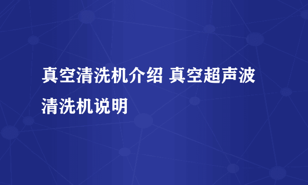 真空清洗机介绍 真空超声波清洗机说明