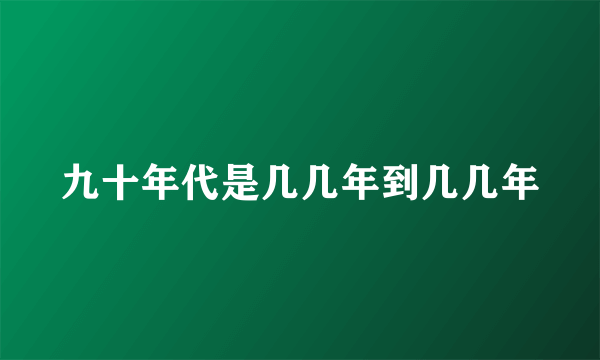 九十年代是几几年到几几年