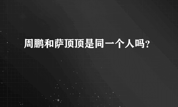 周鹏和萨顶顶是同一个人吗？