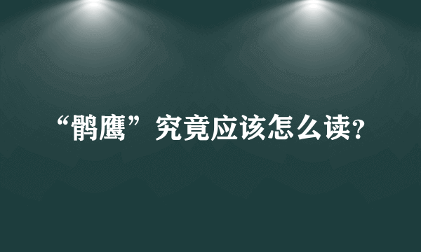 “鹘鹰”究竟应该怎么读？