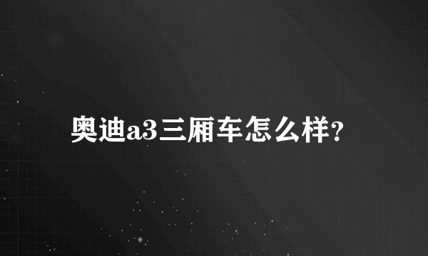 奥迪a3三厢车怎么样？