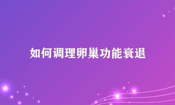 如何调理卵巢功能衰退