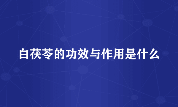 白茯苓的功效与作用是什么