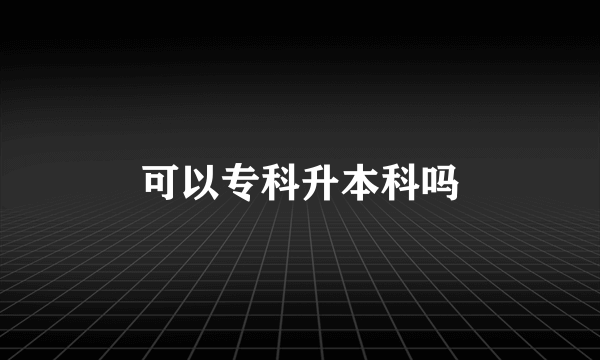 可以专科升本科吗