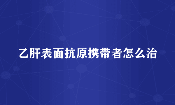 乙肝表面抗原携带者怎么治