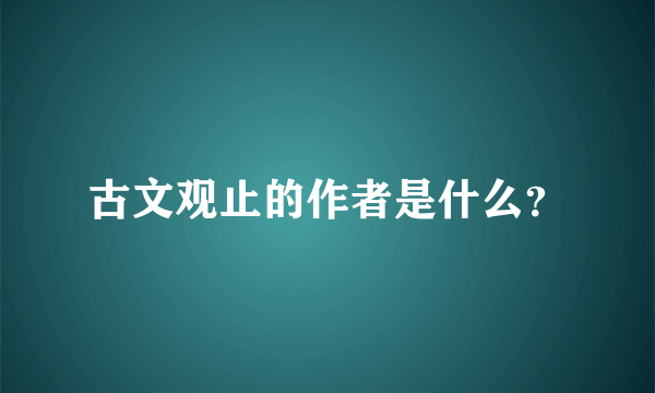 古文观止的作者是什么？