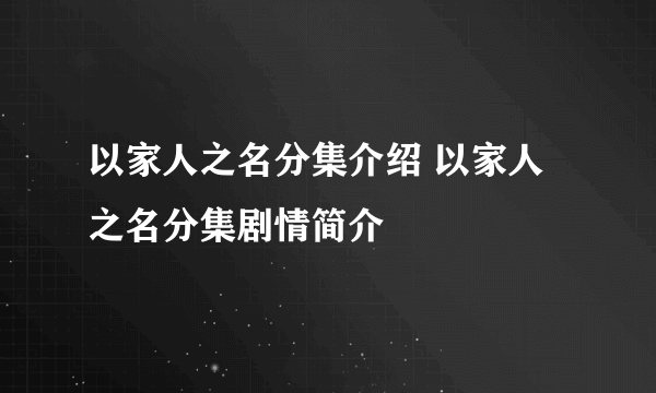 以家人之名分集介绍 以家人之名分集剧情简介