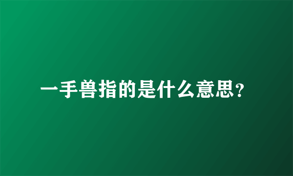一手兽指的是什么意思？