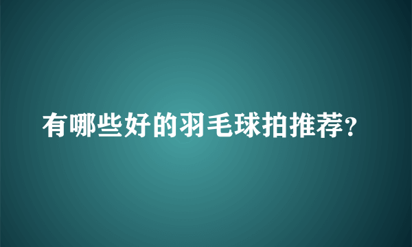 有哪些好的羽毛球拍推荐？