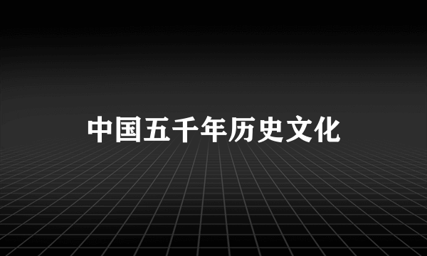 中国五千年历史文化