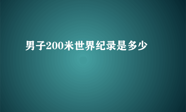 男子200米世界纪录是多少