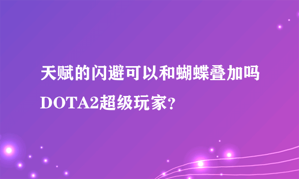 天赋的闪避可以和蝴蝶叠加吗DOTA2超级玩家？