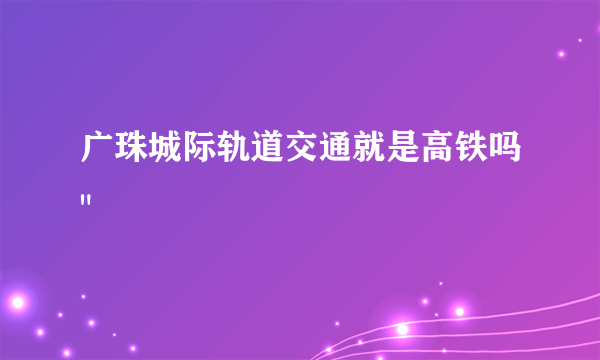 广珠城际轨道交通就是高铁吗