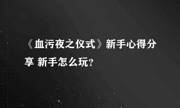 《血污夜之仪式》新手心得分享 新手怎么玩？