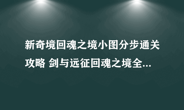 新奇境回魂之境小图分步通关攻略 剑与远征回魂之境全部奖励路线步骤