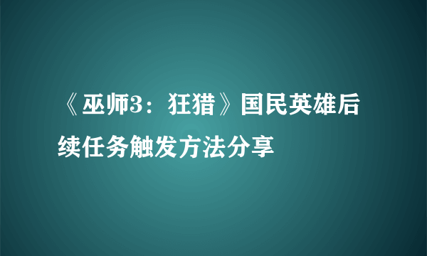 《巫师3：狂猎》国民英雄后续任务触发方法分享