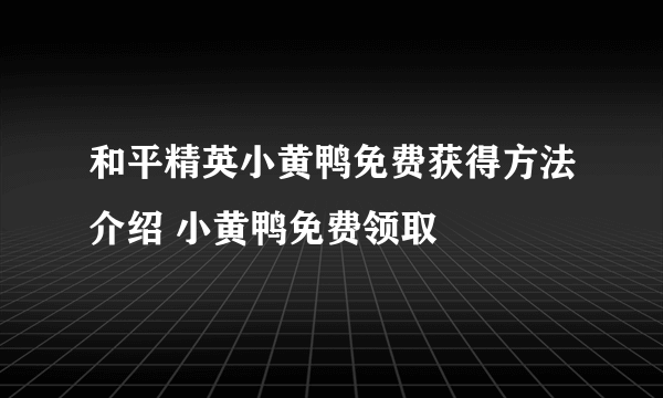 和平精英小黄鸭免费获得方法介绍 小黄鸭免费领取