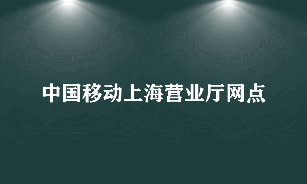 中国移动上海营业厅网点