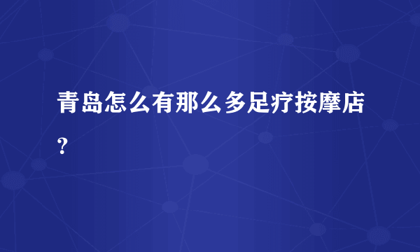 青岛怎么有那么多足疗按摩店？