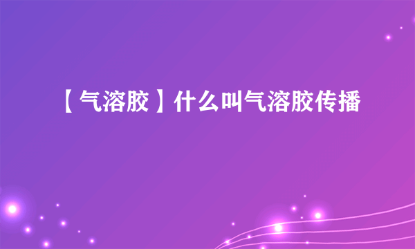 【气溶胶】什么叫气溶胶传播