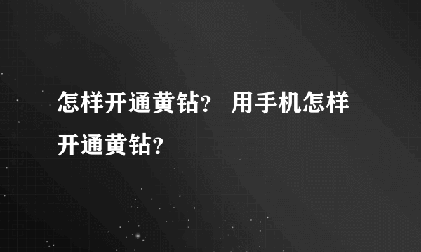 怎样开通黄钻？ 用手机怎样开通黄钻？