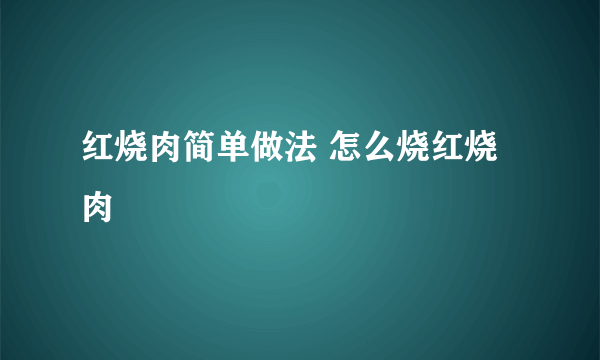 红烧肉简单做法 怎么烧红烧肉