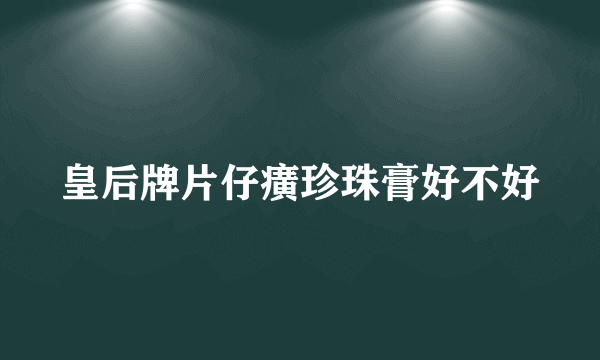 皇后牌片仔癀珍珠膏好不好