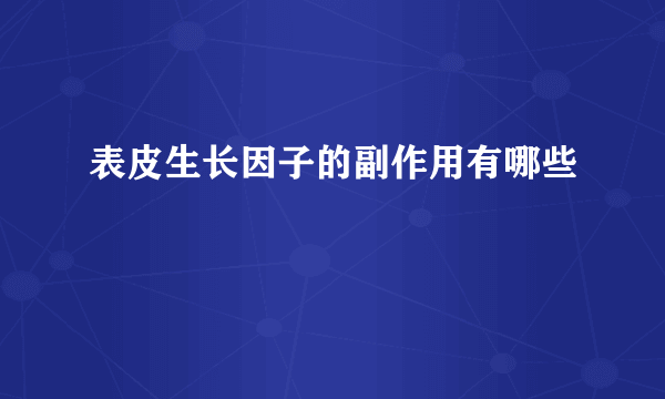 表皮生长因子的副作用有哪些