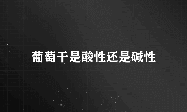 葡萄干是酸性还是碱性