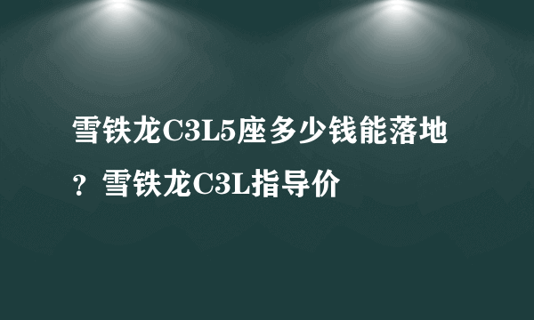 雪铁龙C3L5座多少钱能落地？雪铁龙C3L指导价