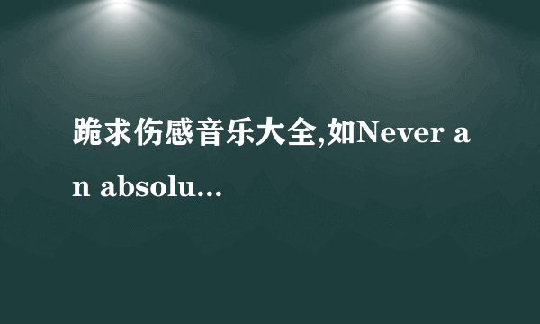 跪求伤感音乐大全,如Never an absolution,勇敢的心原声带,谢谢