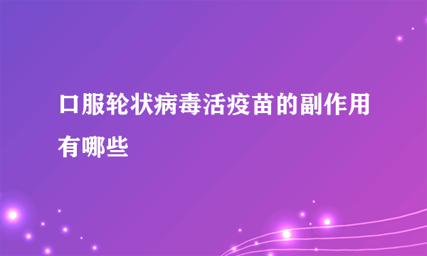 口服轮状病毒活疫苗的副作用有哪些
