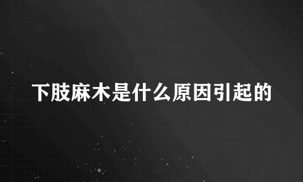 下肢麻木是什么原因引起的