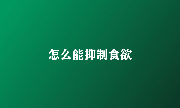 怎么能抑制食欲