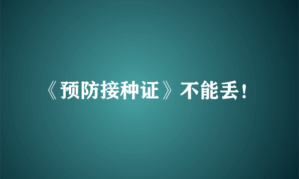《预防接种证》不能丢！