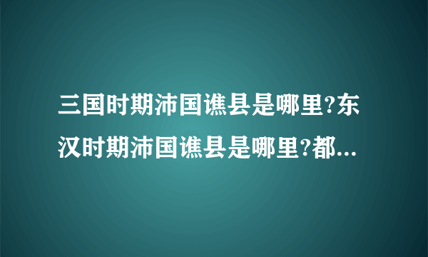 三国时期沛国谯县是哪里?东汉时期沛国谯县是哪里?都是指的什么地方？