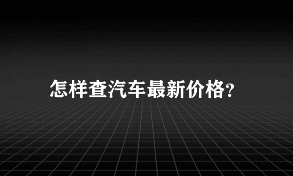 怎样查汽车最新价格？