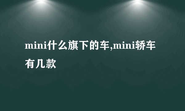mini什么旗下的车,mini轿车有几款