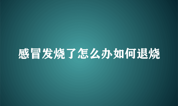 感冒发烧了怎么办如何退烧