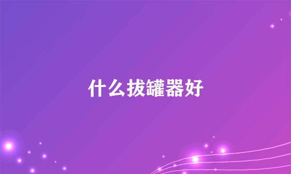 什么拔罐器好