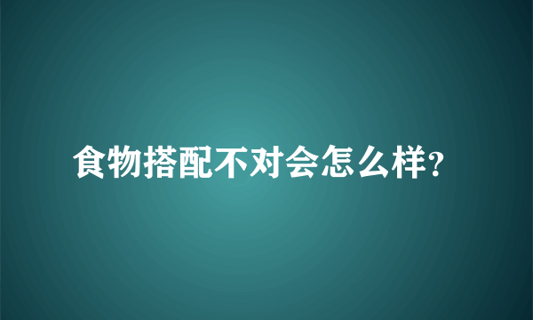 食物搭配不对会怎么样？
