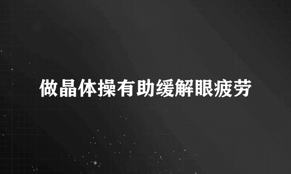 做晶体操有助缓解眼疲劳