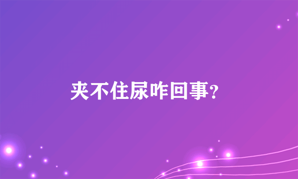 夹不住尿咋回事？